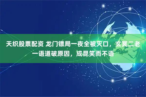 天织股票配资 龙门镖局一夜全被灭口，玄冥二老一语道破原因，成昆笑而不语