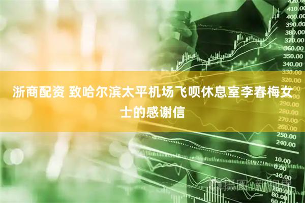 浙商配资 致哈尔滨太平机场飞呗休息室李春梅女士的感谢信