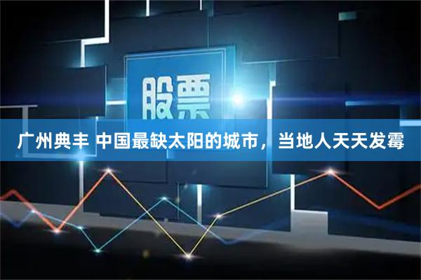 广州典丰 中国最缺太阳的城市，当地人天天发霉