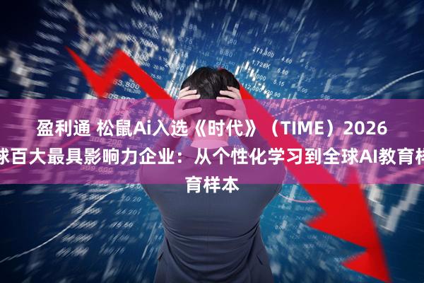 盈利通 松鼠Ai入选《时代》（TIME）2026全球百大最具影响力企业：从个性化学习到全球AI教育样本