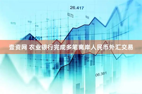 壹资网 农业银行完成多笔离岸人民币外汇交易